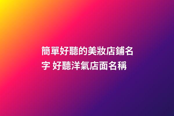 簡單好聽的美妝店鋪名字 好聽洋氣店面名稱-第1張-店鋪起名-玄機派